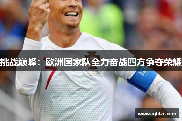 挑战巅峰:欧洲国家队全力奋战四方争夺荣耀